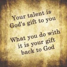 Your talent is God's gift to you